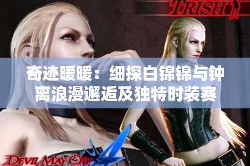 奇迹暖暖：细探白锦锦与钟离浪漫邂逅及独特时装赛