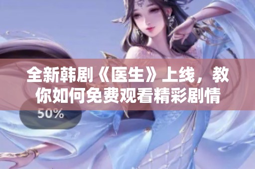全新韩剧《医生》上线，教你如何免费观看精彩剧情