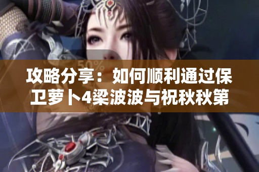 攻略分享：如何顺利通过保卫萝卜4梁波波与祝秋秋第一关