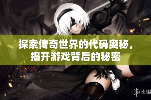 探索传奇世界的代码奥秘，揭开游戏背后的秘密