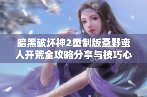 暗黑破坏神2重制版圣野蛮人开荒全攻略分享与技巧心得