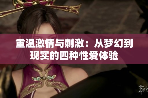 重温激情与刺激：从梦幻到现实的四种性爱体验