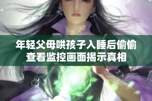 年轻父母哄孩子入睡后偷偷查看监控画面揭示真相