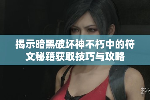 揭示暗黑破坏神不朽中的符文秘籍获取技巧与攻略