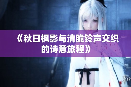《秋日枫影与清脆铃声交织的诗意旅程》