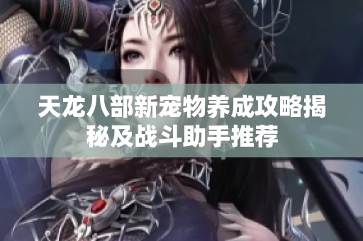 天龙八部新宠物养成攻略揭秘及战斗助手推荐