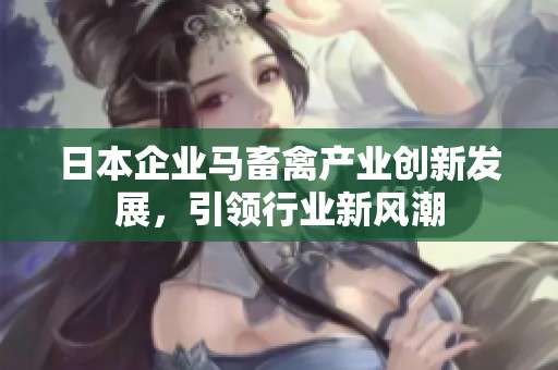 日本企业马畜禽产业创新发展，引领行业新风潮