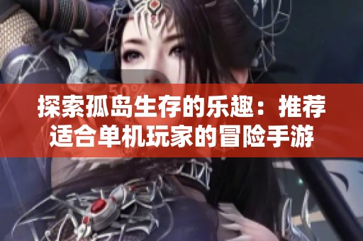 探索孤岛生存的乐趣：推荐适合单机玩家的冒险手游