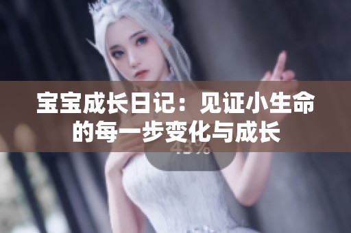 宝宝成长日记：见证小生命的每一步变化与成长