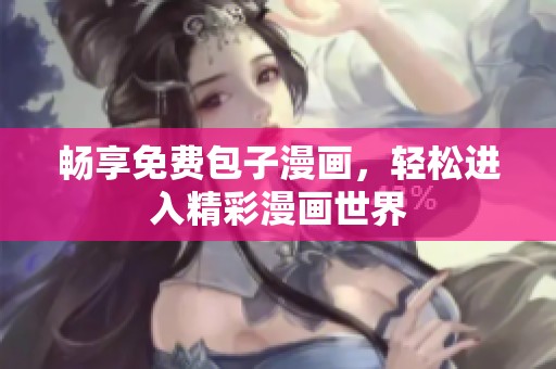 畅享免费包子漫画，轻松进入精彩漫画世界