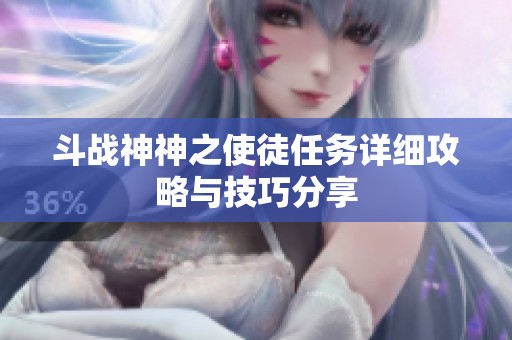 斗战神神之使徒任务详细攻略与技巧分享