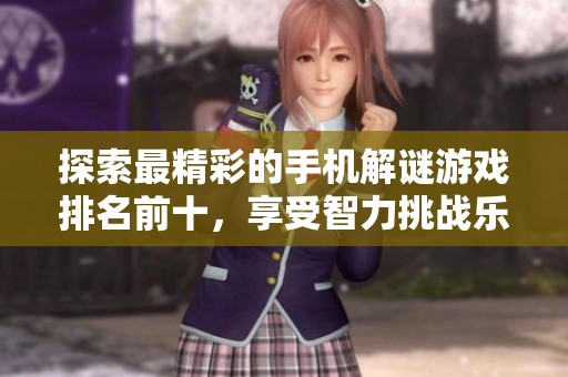 探索最精彩的手机解谜游戏排名前十，享受智力挑战乐趣