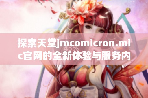 探索天堂jmcomicron.mic官网的全新体验与服务内容