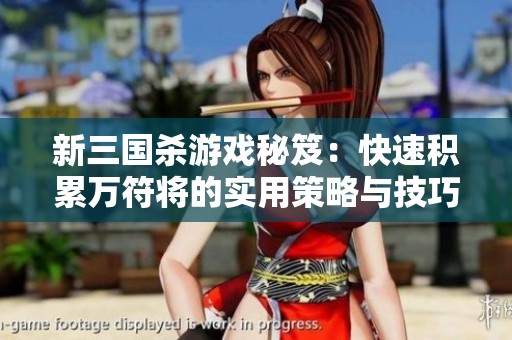 新三国杀游戏秘笈：快速积累万符将的实用策略与技巧