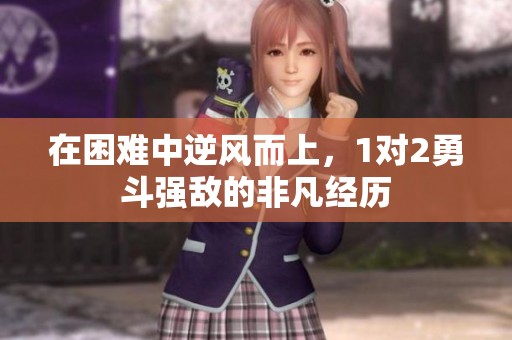 在困难中逆风而上，1对2勇斗强敌的非凡经历