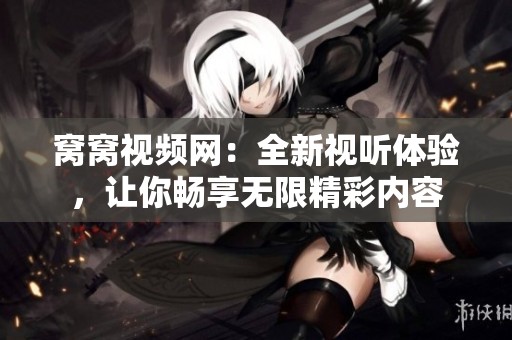 窝窝视频网：全新视听体验，让你畅享无限精彩内容