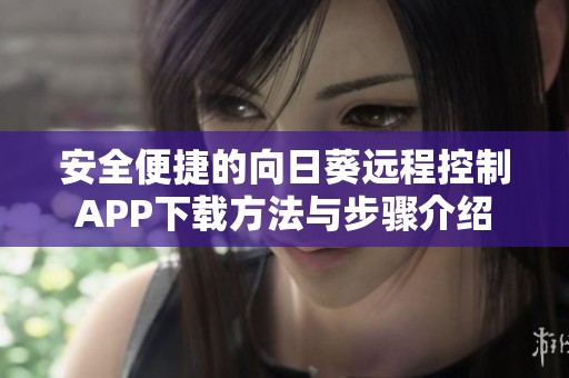 安全便捷的向日葵远程控制APP下载方法与步骤介绍