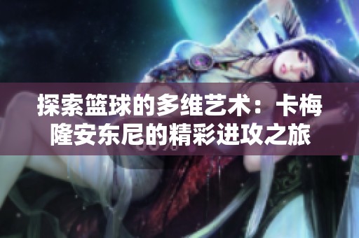 探索篮球的多维艺术：卡梅隆安东尼的精彩进攻之旅