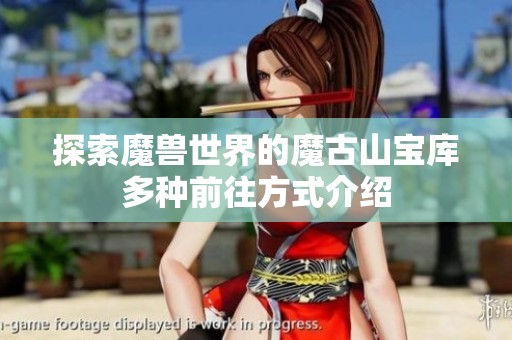 探索魔兽世界的魔古山宝库多种前往方式介绍