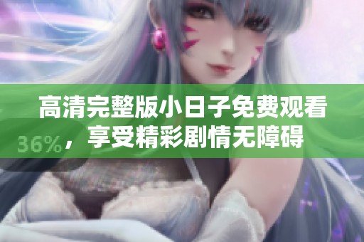 高清完整版小日子免费观看，享受精彩剧情无障碍