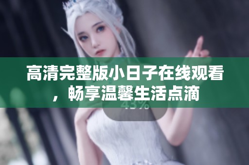 高清完整版小日子在线观看，畅享温馨生活点滴