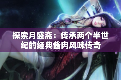 探索月盛斋：传承两个半世纪的经典酱肉风味传奇