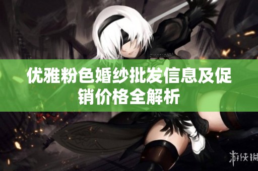 优雅粉色婚纱批发信息及促销价格全解析