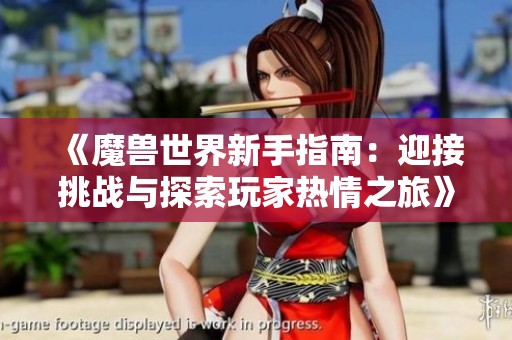 《魔兽世界新手指南：迎接挑战与探索玩家热情之旅》