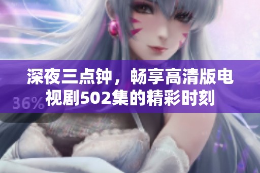 深夜三点钟，畅享高清版电视剧502集的精彩时刻