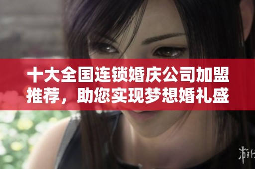 十大全国连锁婚庆公司加盟推荐，助您实现梦想婚礼盛典