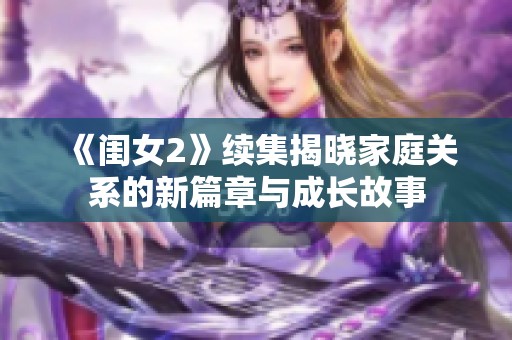 《闺女2》续集揭晓家庭关系的新篇章与成长故事