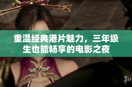 重温经典港片魅力，三年级生也能畅享的电影之夜
