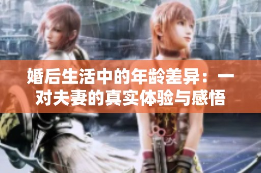 婚后生活中的年龄差异：一对夫妻的真实体验与感悟