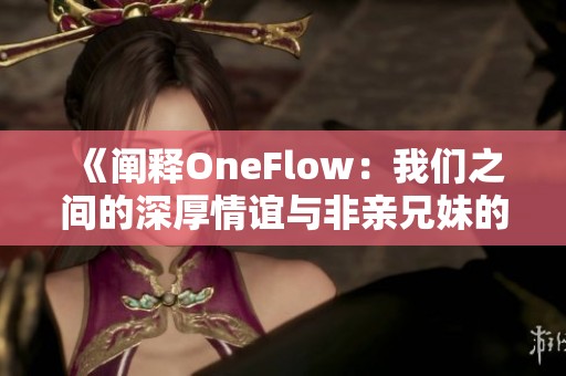 《阐释OneFlow：我们之间的深厚情谊与非亲兄妹的羁绊》