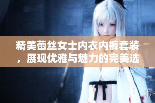 精美蕾丝女士内衣内裤套装，展现优雅与魅力的完美选择