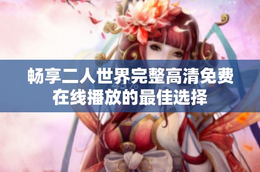畅享二人世界完整高清免费在线播放的最佳选择