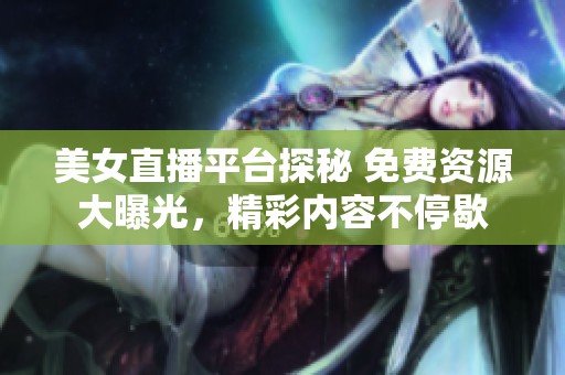 美女直播平台探秘 免费资源大曝光，精彩内容不停歇