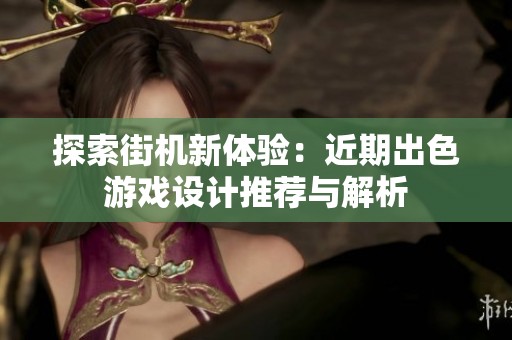 探索街机新体验：近期出色游戏设计推荐与解析