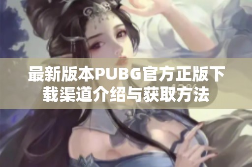 最新版本PUBG官方正版下载渠道介绍与获取方法