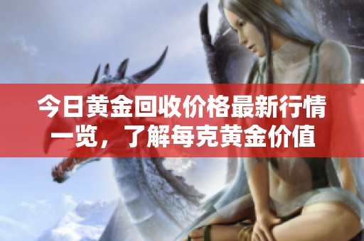 今日黄金回收价格最新行情一览，了解每克黄金价值