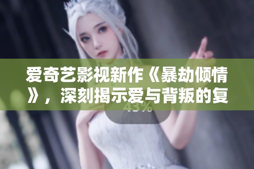 爱奇艺影视新作《暴劫倾情》，深刻揭示爱与背叛的复杂纠葛