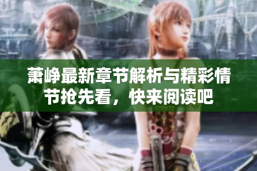 萧峥最新章节解析与精彩情节抢先看，快来阅读吧