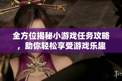 全方位揭秘小游戏任务攻略，助你轻松享受游戏乐趣