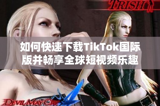 如何快速下载TikTok国际版并畅享全球短视频乐趣