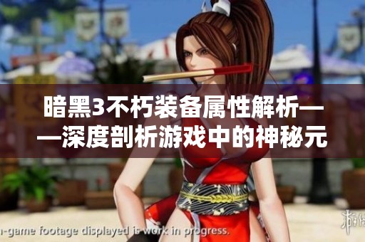 暗黑3不朽装备属性解析——深度剖析游戏中的神秘元素