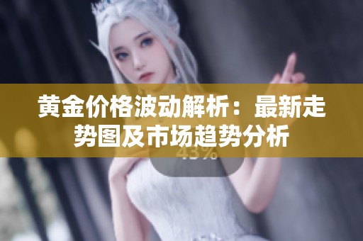 黄金价格波动解析：最新走势图及市场趋势分析
