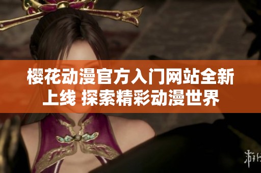 樱花动漫官方入门网站全新上线 探索精彩动漫世界