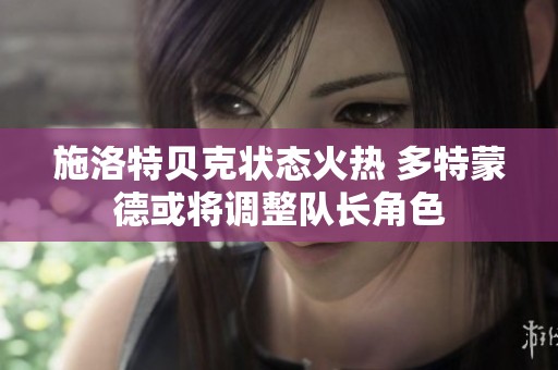 施洛特贝克状态火热 多特蒙德或将调整队长角色