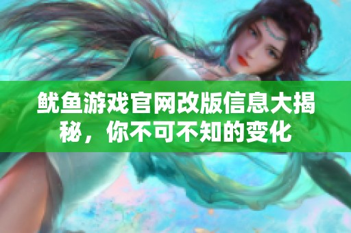 鱿鱼游戏官网改版信息大揭秘，你不可不知的变化