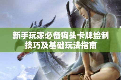 新手玩家必备狗头卡牌绘制技巧及基础玩法指南